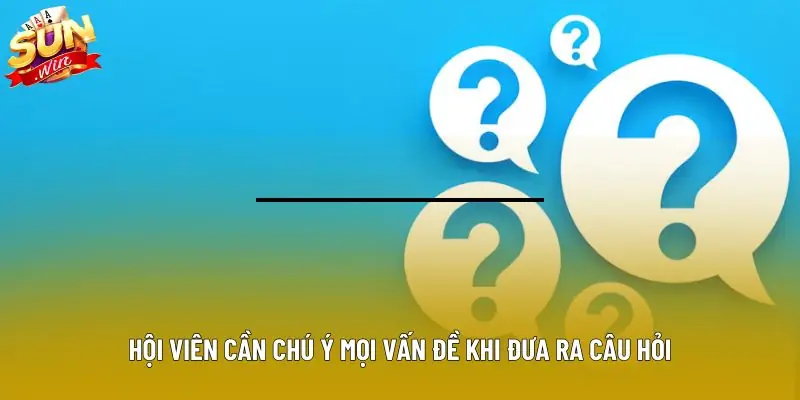 Hội viên cần chú ý mọi vấn đề khi đưa ra câu hỏi
