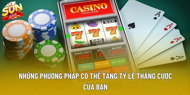 Những phương pháp có thể tăng tỷ lệ thắng cược của bạn