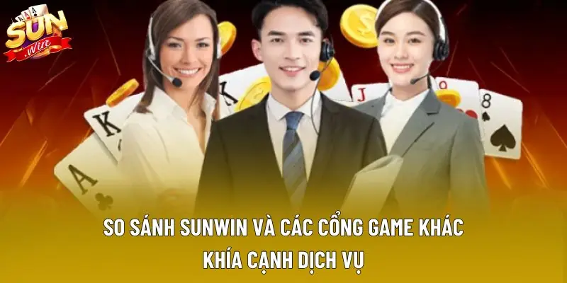 So sánh Sunwin và các cổng game khác khía cạnh dịch vụ 