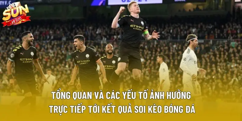 Tổng quan và các yếu tố ảnh hưởng trực tiếp tới kết quả soi kèo bóng đá