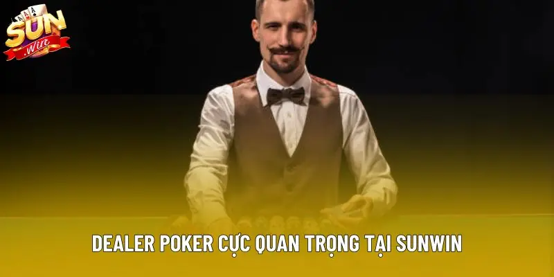 Dealer poker cực quan trọng tại Sunwin
