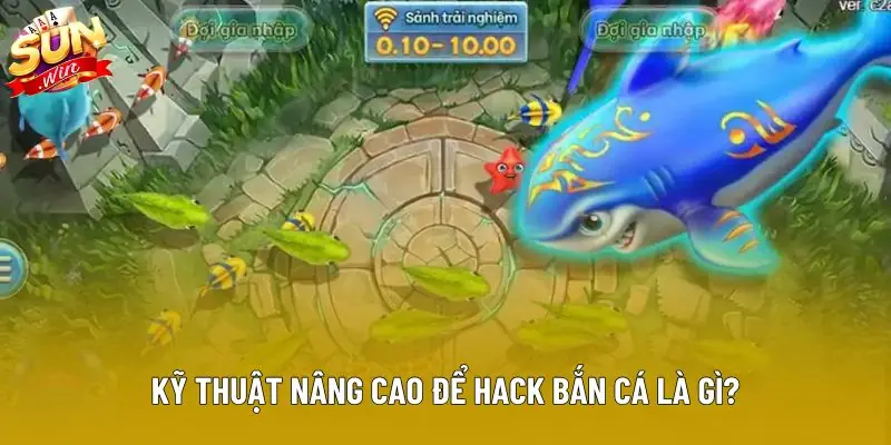 Kỹ thuật nâng cao để hack bắn cá là gì?